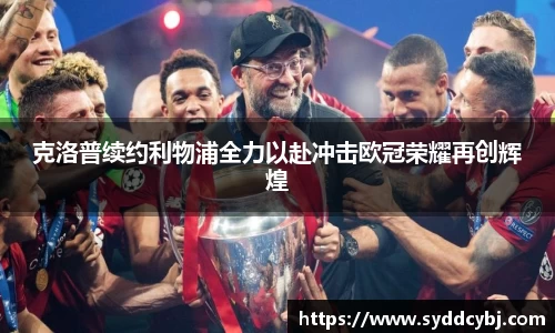 克洛普续约利物浦全力以赴冲击欧冠荣耀再创辉煌