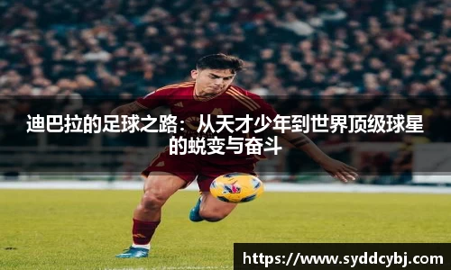 迪巴拉的足球之路：从天才少年到世界顶级球星的蜕变与奋斗