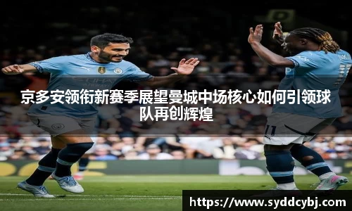 京多安领衔新赛季展望曼城中场核心如何引领球队再创辉煌