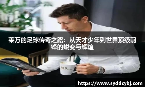 莱万的足球传奇之路：从天才少年到世界顶级前锋的蜕变与辉煌