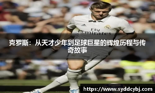克罗斯：从天才少年到足球巨星的辉煌历程与传奇故事